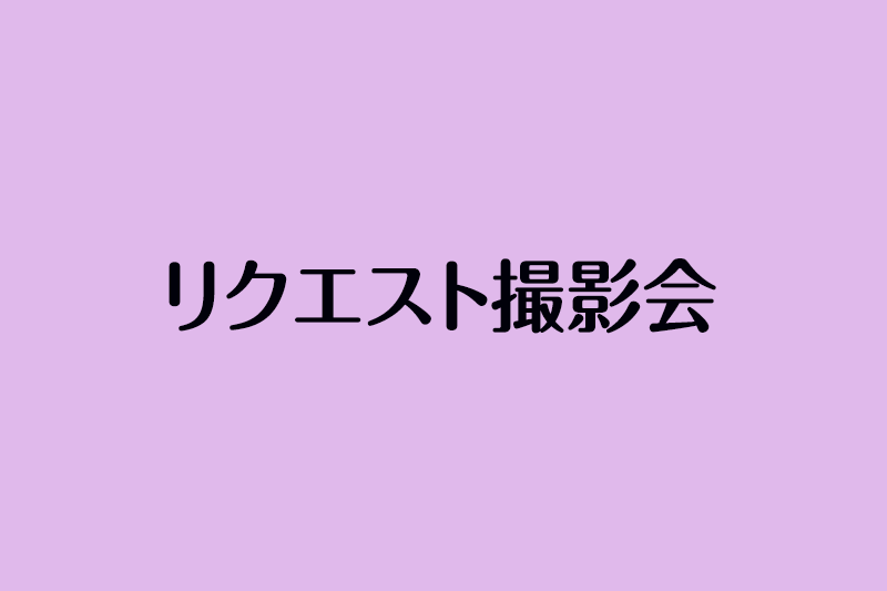 リクエスト撮影会 リクエスト撮影会
